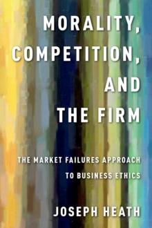 Morality, Competition, and the Firm : The Market Failures Approach to Business Ethics