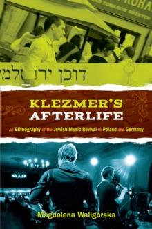 Klezmer's Afterlife : An Ethnography of the Jewish Music Revival in Poland and Germany