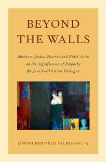 Beyond the Walls : Abraham Joshua Heschel and Edith Stein on the Significance of Empathy for Jewish-Christian Dialogue