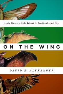 On the Wing : Insects, Pterosaurs, Birds, Bats and the Evolution of Animal Flight