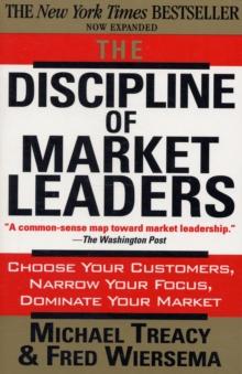 The Discipline of Market Leaders : Choose Your Customers, Narrow Your Focus, Dominate Your Market