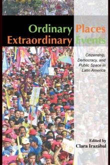 Ordinary Places/Extraordinary Events : Citizenship, Democracy and Public Space in Latin America