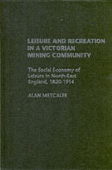 Leisure and Recreation in a Victorian Mining Community : The Social Economy of Leisure in North-East England, 1820-1914