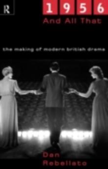 1956 and All That : The Making of Modern British Drama