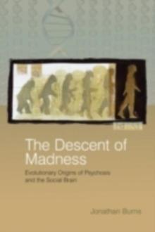 The Descent of Madness : Evolutionary Origins of Psychosis and the Social Brain