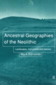 Ancestral Geographies of the Neolithic : Landscapes, Monuments and Memory