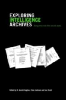 Exploring Intelligence Archives : Enquiries Into the Secret State