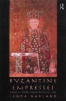 Byzantine Empresses : Women and Power in Byzantium AD 527-1204