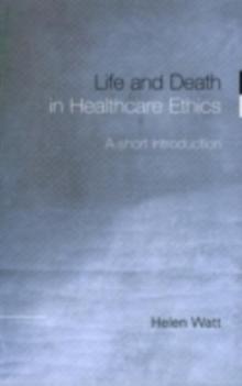 Life and Death in Healthcare Ethics : A Short Introduction