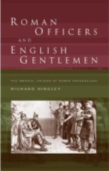 Roman Officers and English Gentlemen : The Imperial Origins of Roman Archaeology