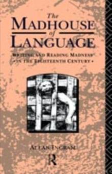 The Madhouse of Language : Writing and Reading Madness in the Eighteenth Century