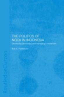 The Politics of NGOs in Indonesia : Developing Democracy and Managing a Movement