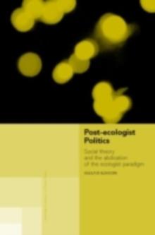 Post-Ecologist Politics : Social Theory and the Abdication of the Ecologist Paradigm