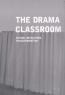 The Drama Classroom : Action, Reflection, Transformation