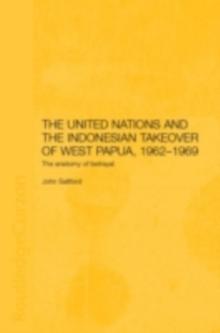 The United Nations and the Indonesian Takeover of West Papua, 1962-1969 : The Anatomy of Betrayal