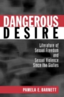 Dangerous Desire : Literature of Sexual Freedom and Sexual Violence Since the Sixties