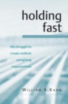 Holding Fast : The Struggle to Create Resilient Caregiving Organizations