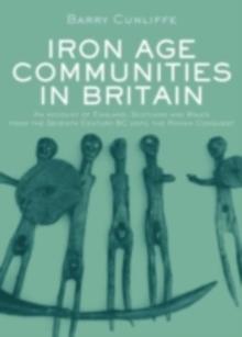 Iron Age Communities in Britain : An account of England, Scotland and Wales from the Seventh Century BC until the Roman Conquest