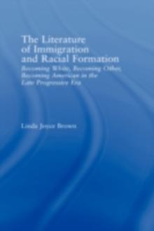 The Literature of Immigration and Racial Formation : Becoming White, Becoming Other, Becoming American in the Late Progressive Era