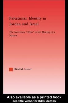 Palestinian Identity in Jordan and Israel : The Necessary 'Others' in the Making of a Nation