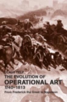 The Evolution of Operational Art, 1740-1813 : From Frederick the Great to Napoleon