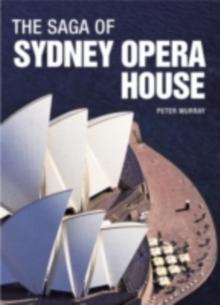 The Saga of Sydney Opera House : The Dramatic Story of the Design and Construction of the Icon of Modern Australia