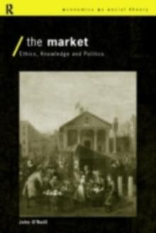 The Market : Ethics, Knowledge and Politics