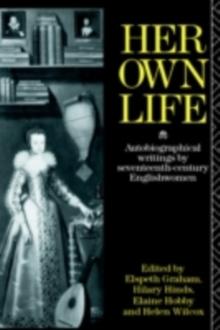 Her Own Life : Autobiographical Writings by Seventeenth-Century Englishwomen