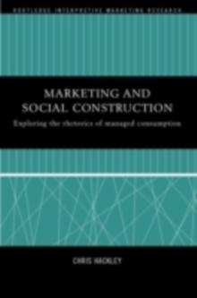 Marketing and Social Construction : Exploring the Rhetorics of Managed Consumption