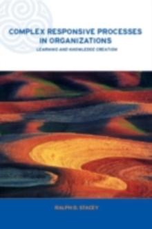 Complex Responsive Processes in Organizations : Learning and Knowledge Creation