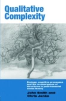 Qualitative Complexity : Ecology, Cognitive Processes and the Re-Emergence of Structures in Post-Humanist Social Theory