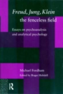 Freud, Jung, Klein - The Fenceless Field : Essays on Psychoanalysis and Analytical Psychology