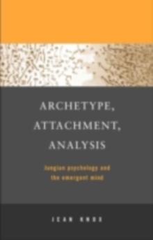 Archetype, Attachment, Analysis : Jungian Psychology and the Emergent Mind