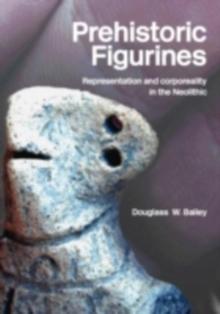 Prehistoric Figurines : Representation and Corporeality in the Neolithic