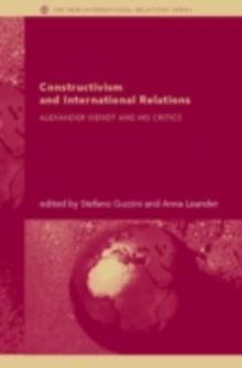 Constructivism and International Relations : Alexander Wendt and his Critics