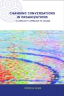 Changing Conversations in Organizations : A Complexity Approach to Change