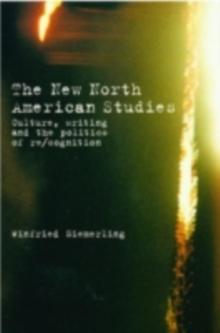 The New North American Studies : Culture, Writing and the Politics of Re/Cognition