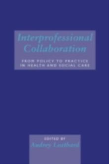 Interprofessional Collaboration : From Policy to Practice in Health and Social Care