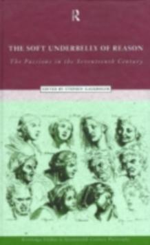 The Soft Underbelly of Reason : The Passions in the Seventeenth Century