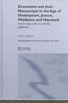 Dramatists and their Manuscripts in the Age of Shakespeare, Jonson, Middleton and Heywood : Authorship, Authority and the Playhouse