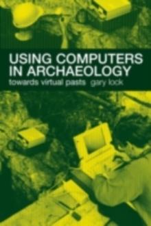 Using Computers in Archaeology : Towards Virtual Pasts