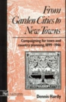 From Garden Cities to New Towns : Campaigning for Town and Country Planning 1899-1946