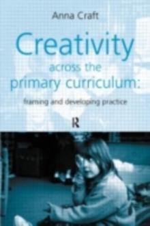 Creativity Across the Primary Curriculum : Framing and Developing Practice