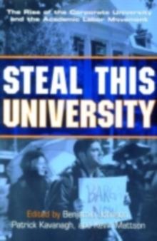 Steal This University : The Rise of the Corporate University and the Academic Labor Movement