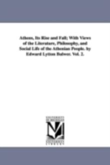 Athens: Its Rise and Fall : With Views of the Literature, Philosophy, and Social Life of the Athenian People