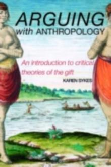 Arguing With Anthropology : An Introduction to Critical Theories of the Gift