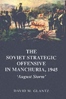 The Soviet Strategic Offensive in Manchuria, 1945 : 'August Storm'