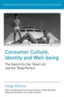 Consumer Culture, Identity and Well-Being : The Search for the 'Good Life' and the 'Body Perfect'