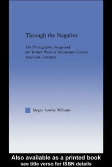 Through the Negative : The Photographic Image and the Written Word in Nineteenth-Century American Literature