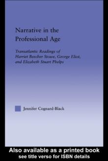 Narrative in the Professional Age : Transatlantic Readings of Harriet Beecher Stowe, Elizabeth Stuart Phelps, and George Eliot